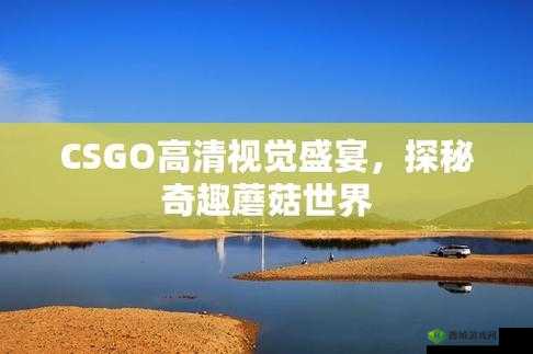 CSGO 高清大片蘑菇:震撼视觉体验